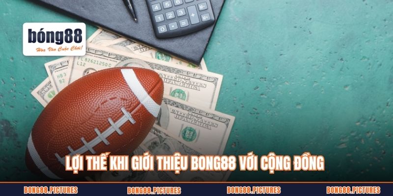 Lợi thế khi giới thiệu Bong88 với cộng đồng