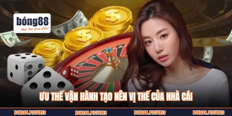 Ưu thế vận hành tạo nên vị thế của nhà cái