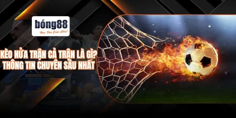 Kèo nửa trận cả trận là gì